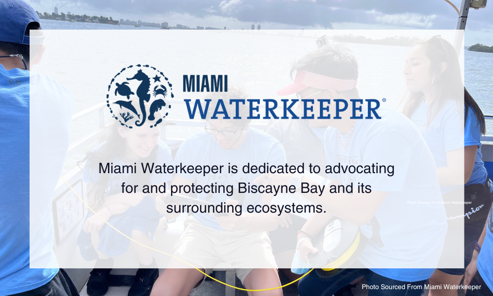Miami Waterkeeper. Miami Waterkeeper is dedicated to advocating for and protecting Biscayne Bay and its surrounding ecosystems.